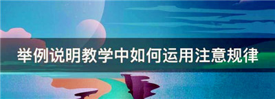 在教学中应如何运用注意规律，举例说明教学中如何运用注意规律图1