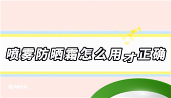 喷雾防晒霜怎么用才正确 喷雾防晒霜的正确使用方法