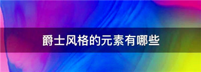 爵士风格的元素有哪些，爵士舞风格有哪些种类图1