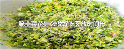 腌韭菜花怎么做好吃又放时间长