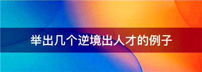 逆境出人才的经典事例，举出几个逆境出人才的例子图1