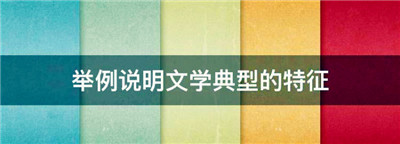 举例说明文学典型的特征，举例论述文学形象的总体特征有哪些图1