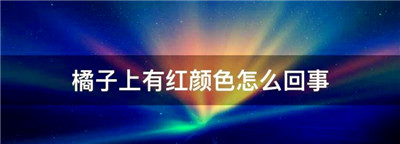 橘子上有红颜色怎么回事，橘子上有红色的颜料为什么不能吃图1